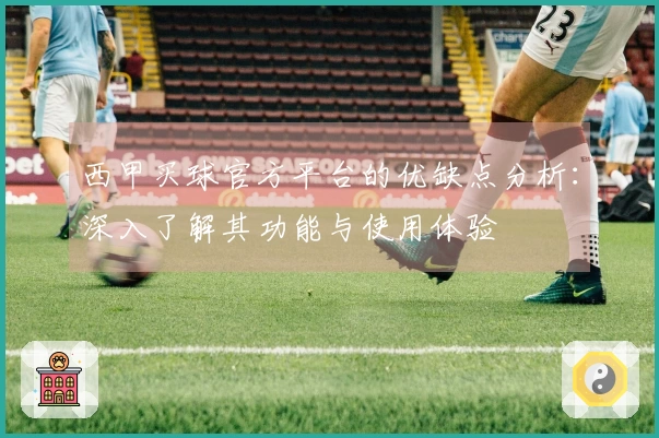 西甲买球官方平台的优缺点分析：深入了解其功能与使用体验