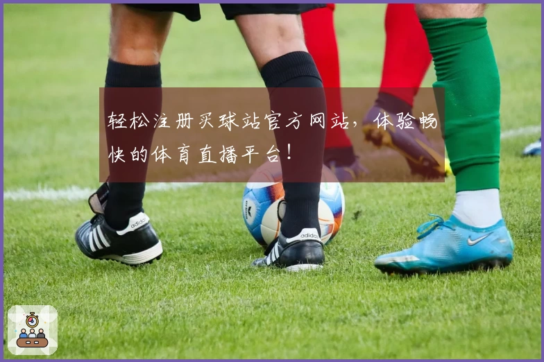 轻松注册买球站官方网站，体验畅快的体育直播平台！