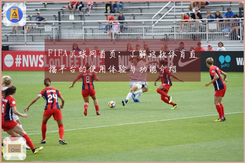 FIFA买球网首页：了解这款体育直播平台的使用体验与功能介绍