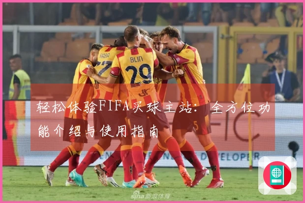 轻松体验FIFA买球主站：全方位功能介绍与使用指南
