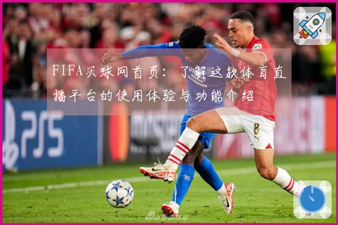 FIFA买球网首页：了解这款体育直播平台的使用体验与功能介绍
